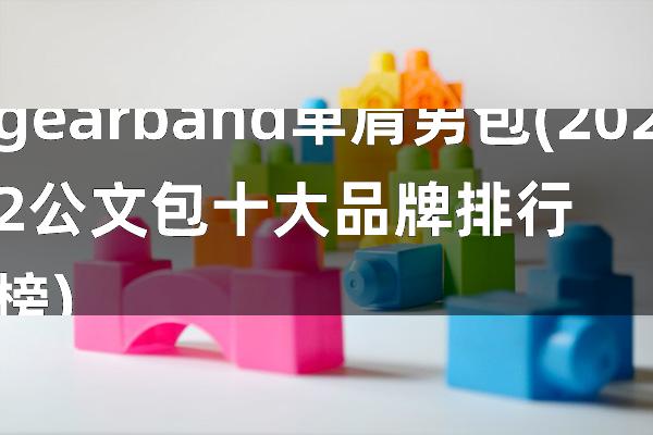 gearband单肩男包(2022公文包十大品牌排行榜)