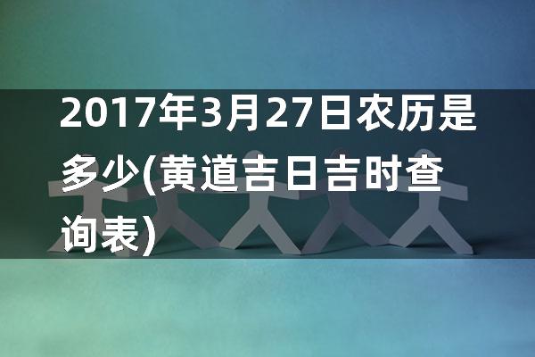 2017年3月27日农历是多少(黄道吉日吉时查询表)