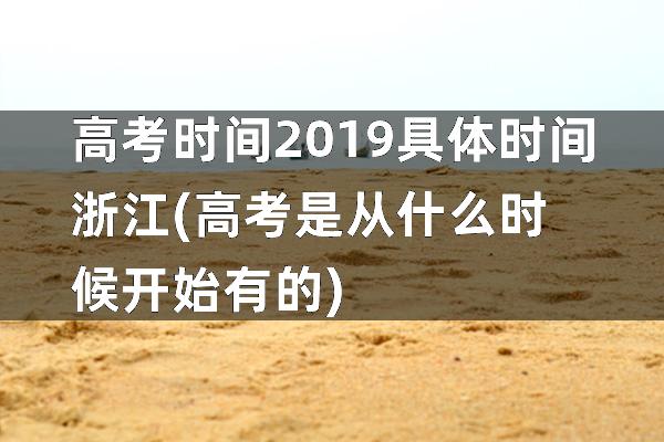 高考时间2019具体时间浙江(高考是从什么时候开始有的)