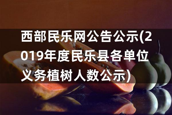 西部民乐网公告公示(2019年度民乐县各单位义务植树人数公示)