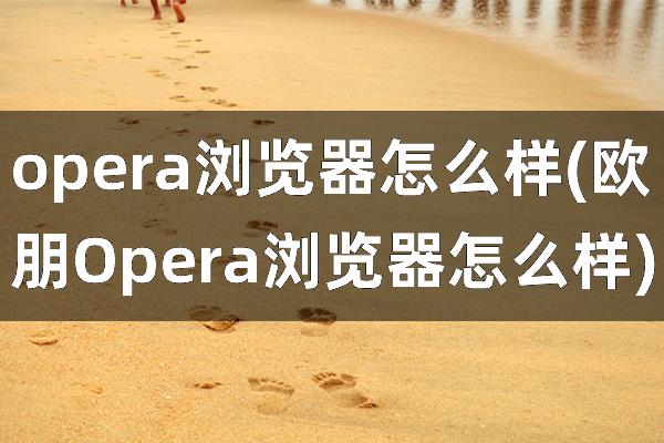 opera浏览器怎么样(欧朋Opera浏览器怎么样)