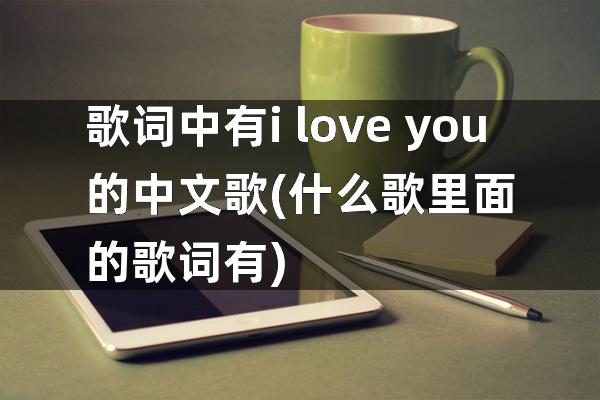 歌词中有i love you 的中文歌(什么歌里面的歌词有)