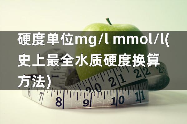 硬度单位mg/l mmol/l(史上最全水质硬度换算方法)