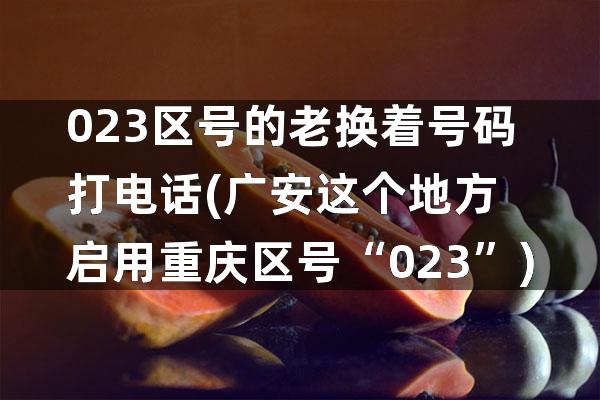 023区号的老换着号码打电话(广安这个地方启用重庆区号“023”)