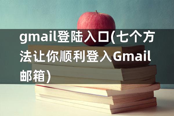 gmail登陆入口(七个方法让你顺利登入Gmail邮箱)