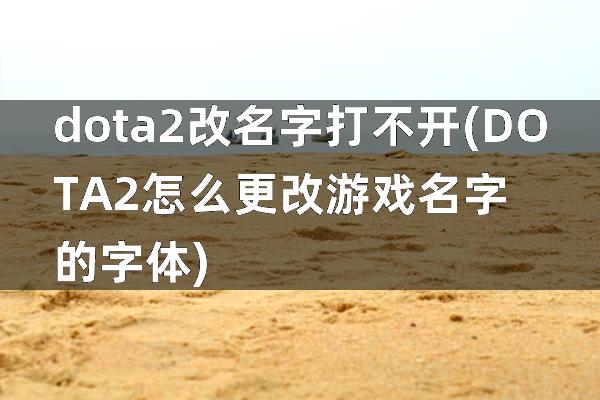 dota2改名字 打不开(DOTA2怎么更改游戏名字的字体)