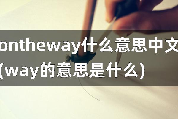 on the way什么意思中文(way的意思是什么)