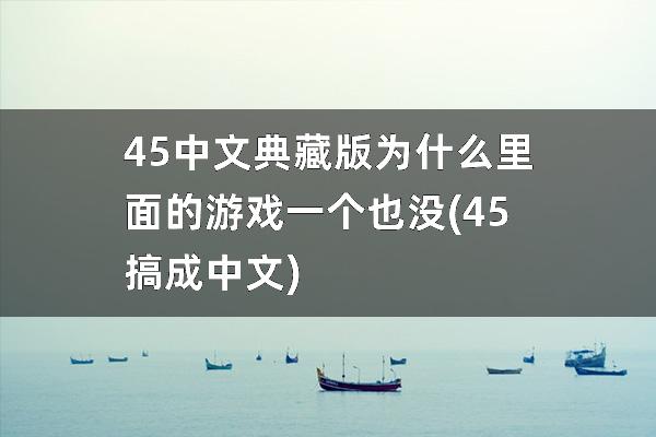 45中文典藏版为什么里面的游戏一个也没(45搞成中文)