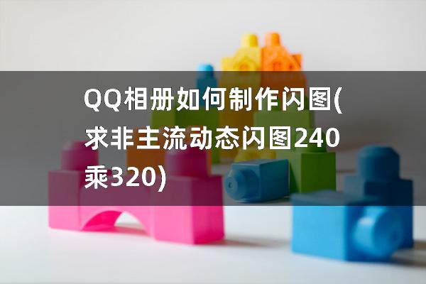 QQ相册如何制作闪图(求非主流动态闪图240乘320)