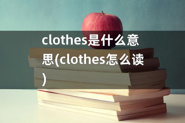 clothes是什么意思(clothes怎么读)