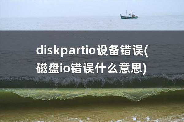 diskpart io设备错误(磁盘io错误什么意思)