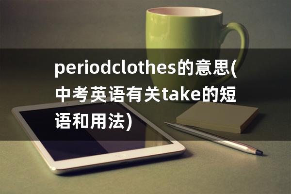 period clothes的意思(中考英语有关take的短语和用法)