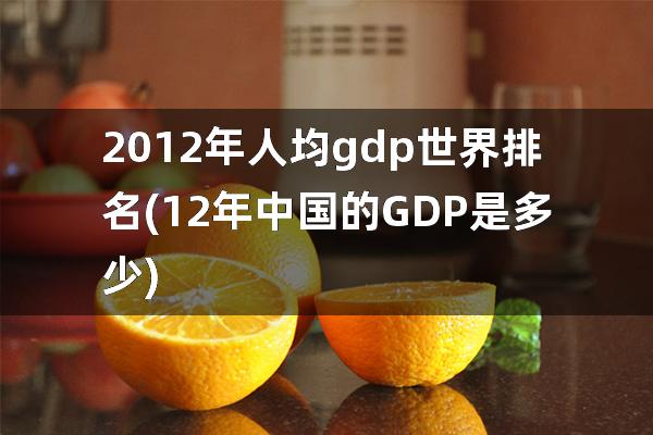 2012年人均gdp世界排名(12年中国的GDP是多少)