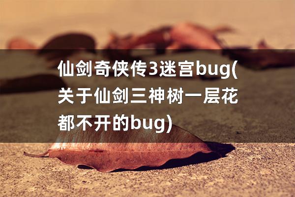 仙剑奇侠传3迷宫bug(关于仙剑三神树一层花都不开的bug)