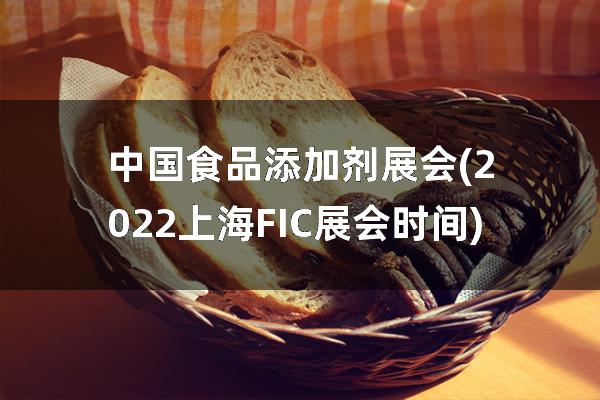 中国食品添加剂展会(2022上海FIC展会时间)
