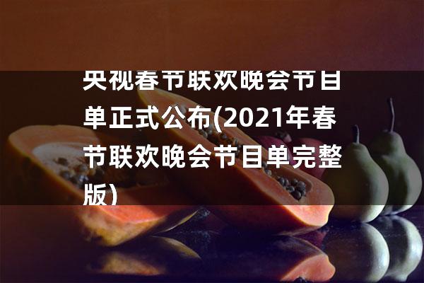央视春节联欢晚会节目单正式公布(2021年春节联欢晚会节目单完整版)