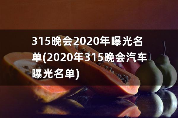 315晚会2020年曝光名单(2020年315晚会汽车曝光名单)
