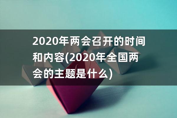 2020年两会召开的时间和内容(2020年全国两会的主题是什么)