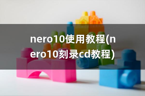 nero10使用教程(nero10刻录cd教程)
