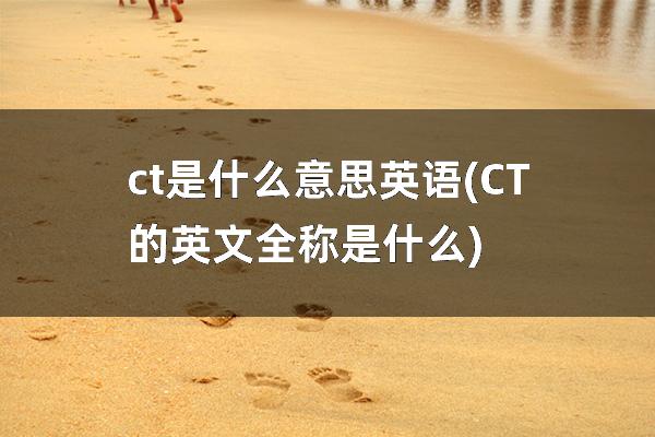 ct是什么意思英语(CT的英文全称是什么)