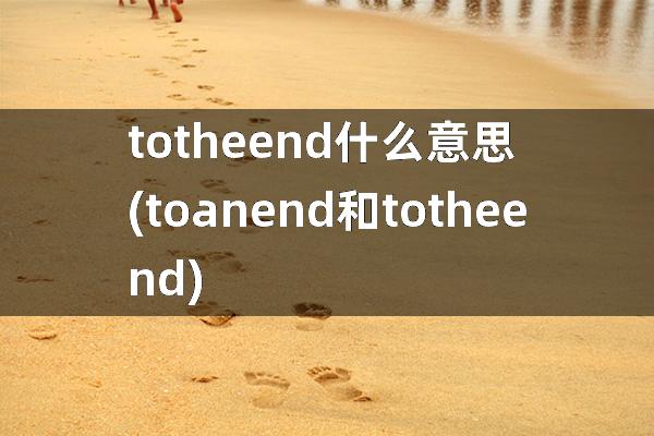 to the end什么意思(to an end和to the end)