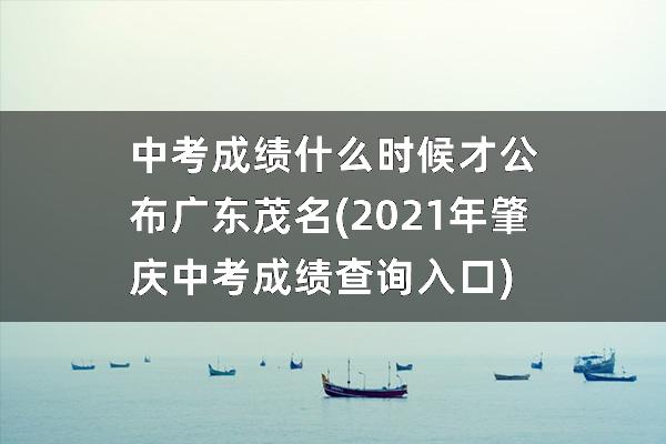 中考成绩什么时候才公布广东茂名(2021年肇庆中考成绩查询入口)