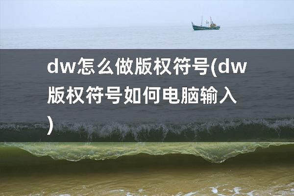 dw怎么做版权符号(dw版权符号如何电脑输入)