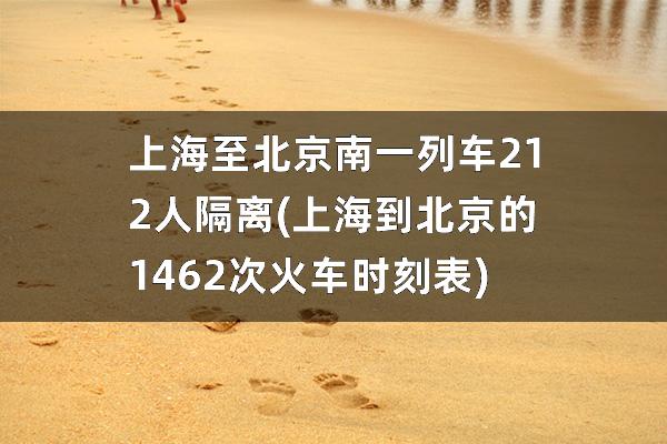 上海至北京南一列车212人隔离(上海到北京的1462次火车时刻表)